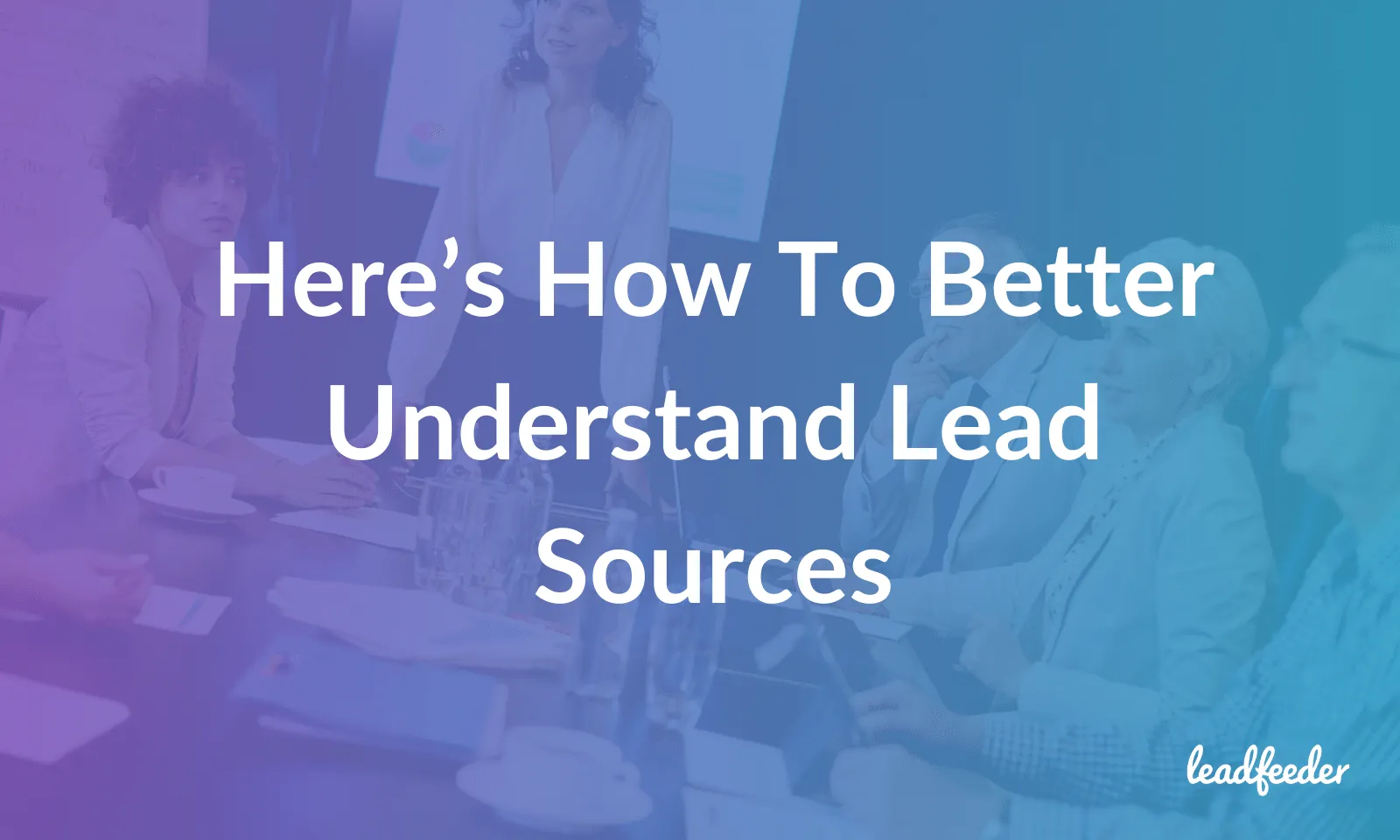 Lead source header image. Here's how to better understand lead sources